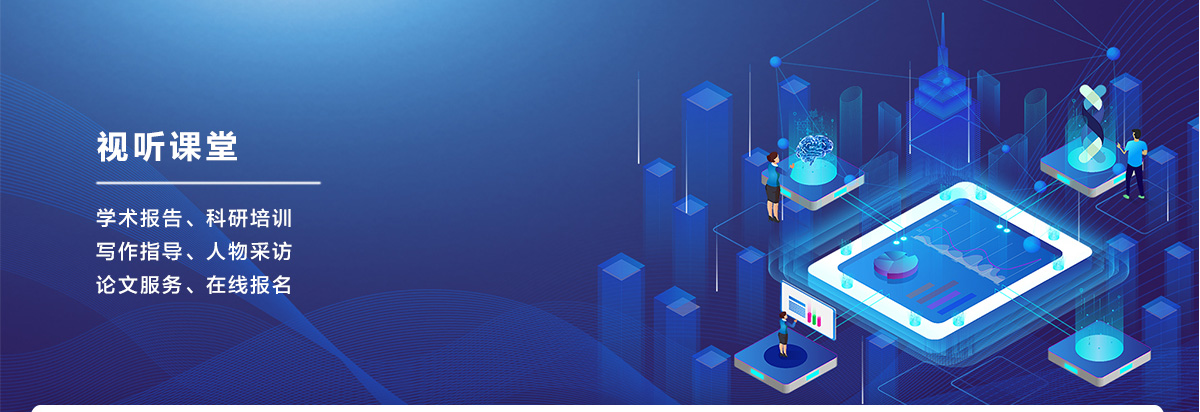 視聽課堂，學術報告，科研培訓，寫作指導，人物采訪，論文服務，在線報名